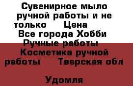 Сувенирное мыло ручной работы и не только.. › Цена ­ 120 - Все города Хобби. Ручные работы » Косметика ручной работы   . Тверская обл.,Удомля г.